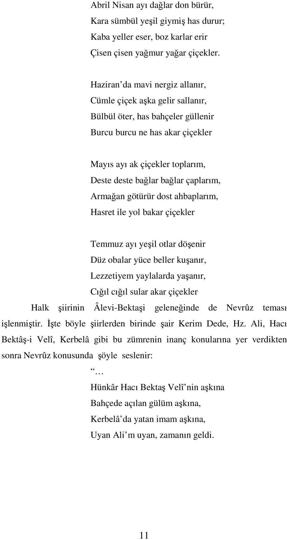 çaplarım, Armağan götürür dost ahbaplarım, Hasret ile yol bakar çiçekler Temmuz ayı yeşil otlar döşenir Düz obalar yüce beller kuşanır, Lezzetiyem yaylalarda yaşanır, Cığıl cığıl sular akar çiçekler