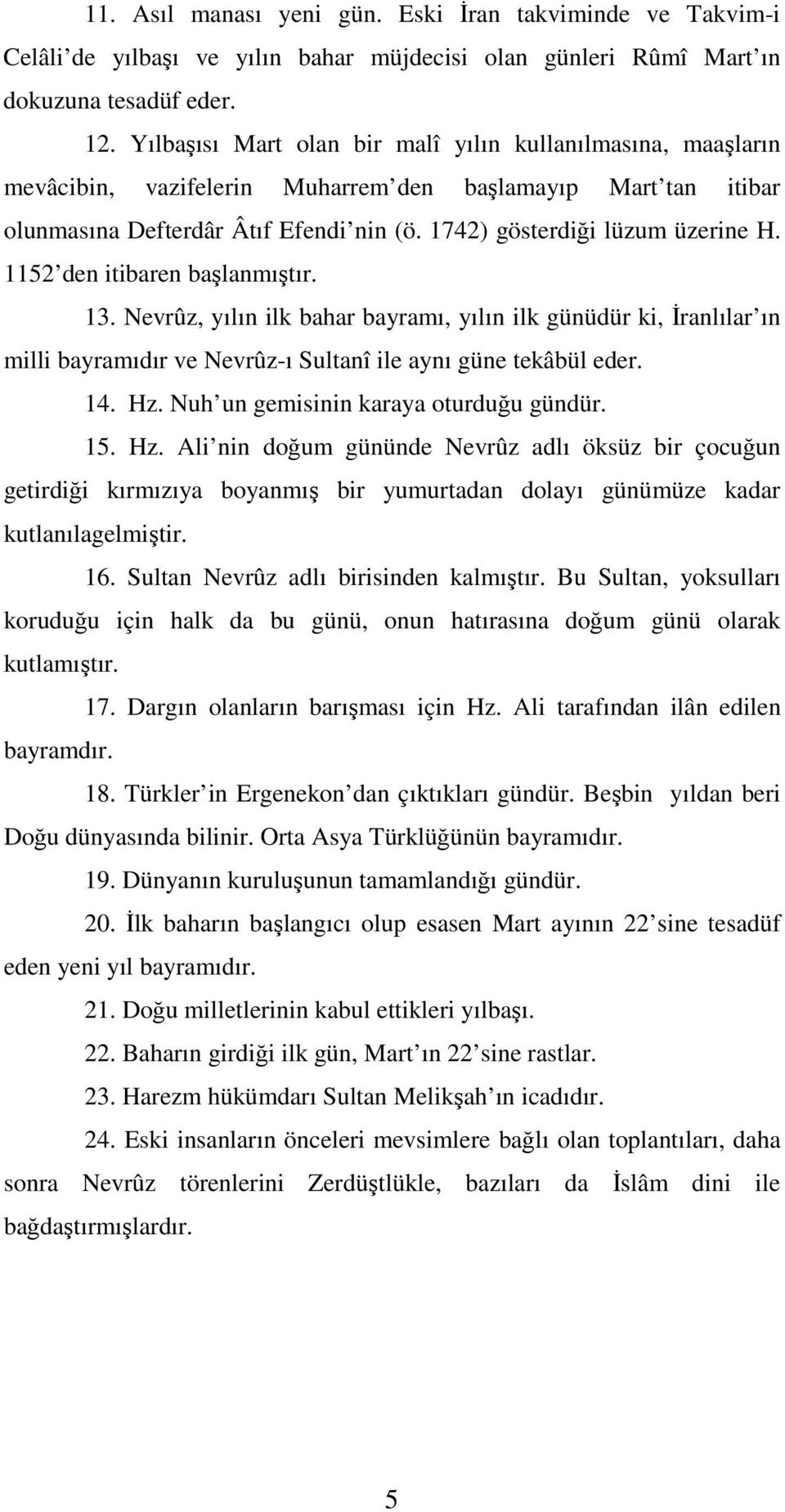 1152 den itibaren başlanmıştır. 13. Nevrûz, yılın ilk bahar bayramı, yılın ilk günüdür ki, Đranlılar ın milli bayramıdır ve Nevrûz-ı Sultanî ile aynı güne tekâbül eder. 14. Hz.