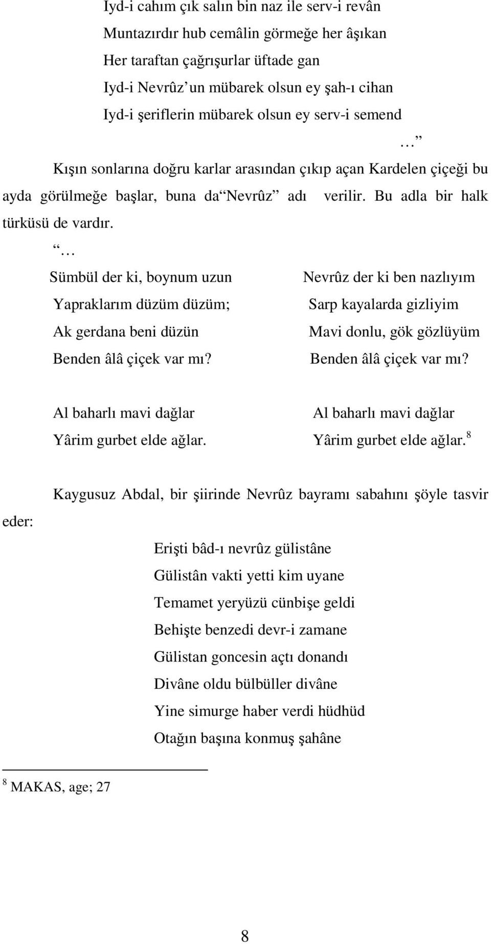 Sümbül der ki, boynum uzun Nevrûz der ki ben nazlıyım Yapraklarım düzüm düzüm; Sarp kayalarda gizliyim Ak gerdana beni düzün Mavi donlu, gök gözlüyüm Benden âlâ çiçek var mı?