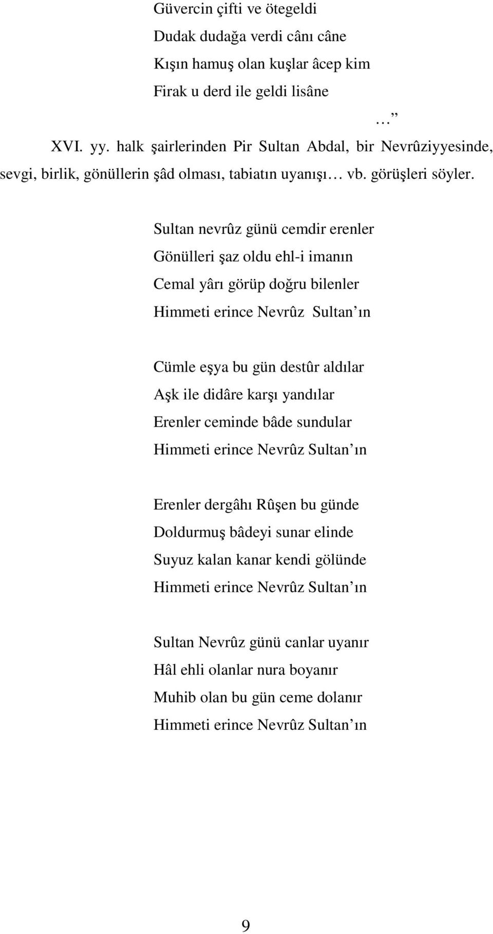 Sultan nevrûz günü cemdir erenler Gönülleri şaz oldu ehl-i imanın Cemal yârı görüp doğru bilenler Himmeti erince Nevrûz Sultan ın Cümle eşya bu gün destûr aldılar Aşk ile didâre karşı yandılar