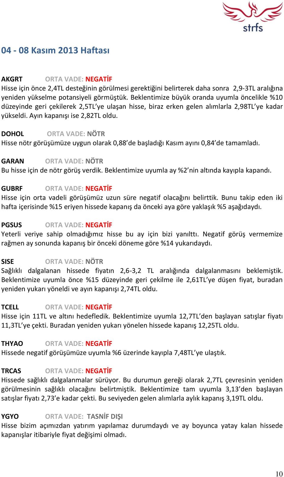 DOHOL ORTA VADE: NÖTR Hisse nötr görüşümüze uygun olarak 0,88 de başladığı Kasım ayını 0,84 de tamamladı. GARAN ORTA VADE: NÖTR Bu hisse için de nötr görüş verdik.