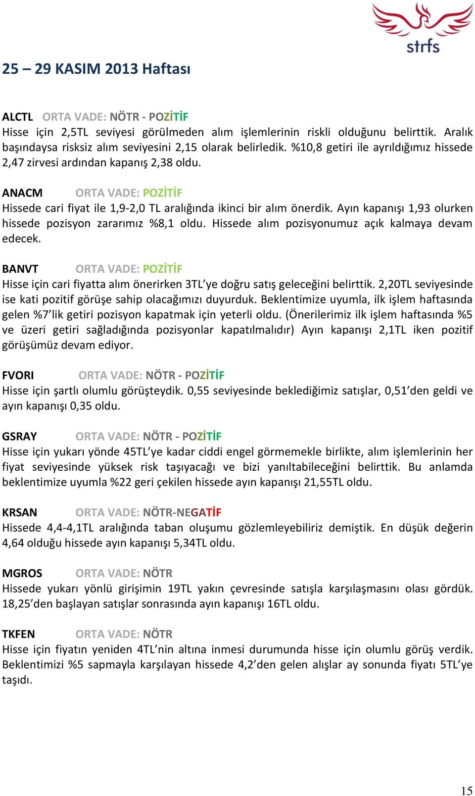 ANACM ORTA VADE: POZİTİF Hissede cari fiyat ile 1,9-2,0 TL aralığında ikinci bir alım önerdik. Ayın kapanışı 1,93 olurken hissede pozisyon zararımız %8,1 oldu.