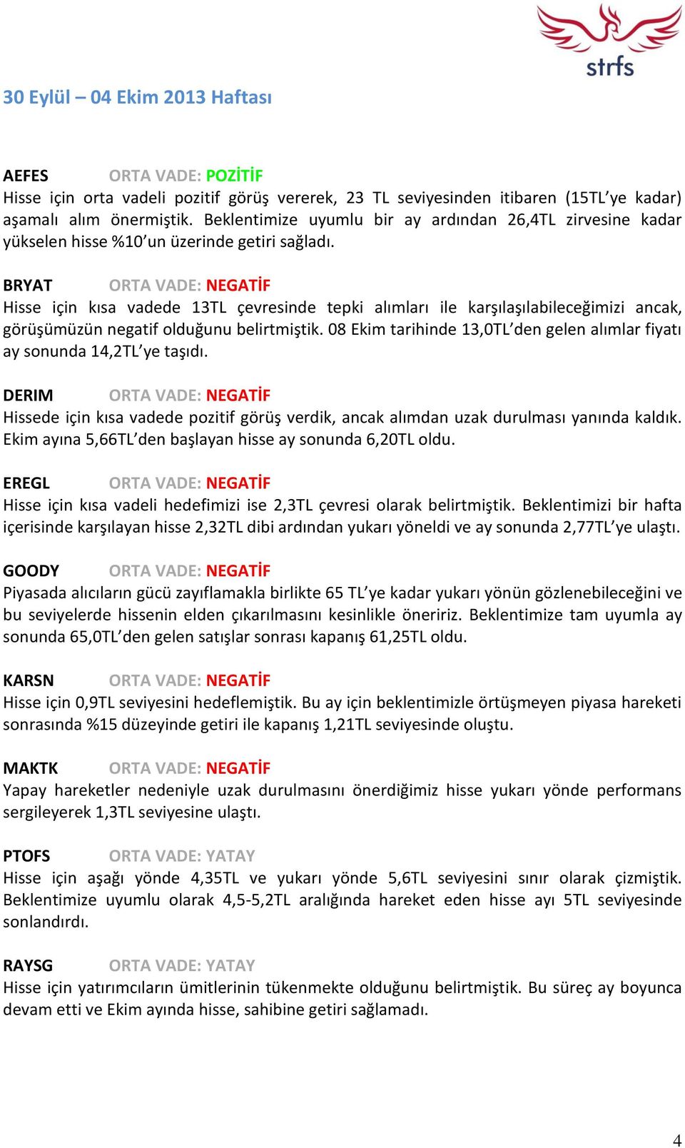 BRYAT ORTA VADE: NEGATİF Hisse için kısa vadede 13TL çevresinde tepki alımları ile karşılaşılabileceğimizi ancak, görüşümüzün negatif olduğunu belirtmiştik.