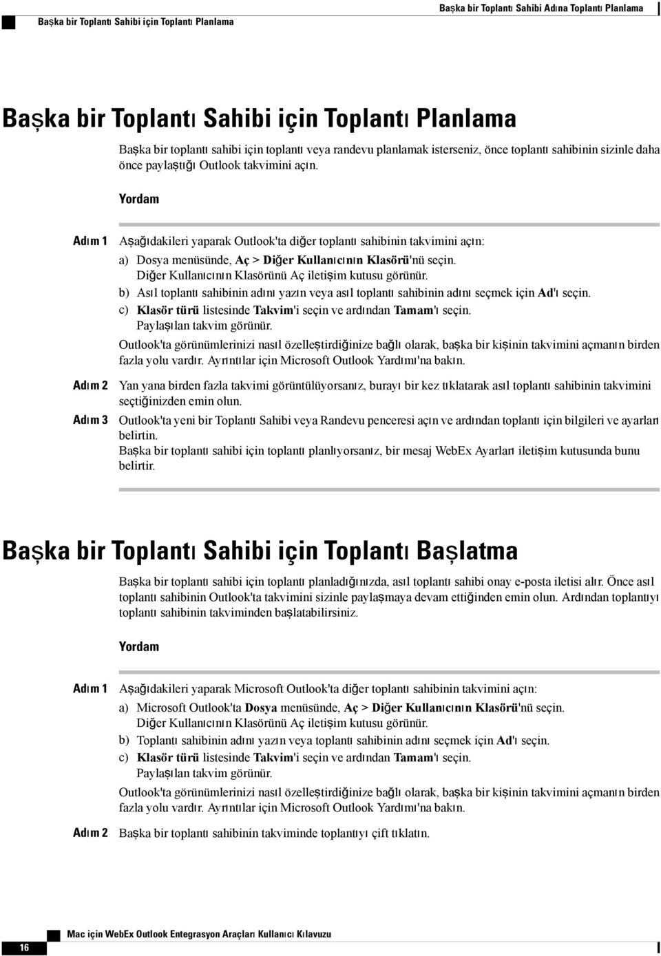 Yordam Adım 1 Adım 2 Adım 3 Aşağıdakileri yaparak Outlook'ta diğer toplantı sahibinin takvimini açın: a) Dosya menüsünde, Aç > Diğer Kullanıcının Klasörü'nü seçin.