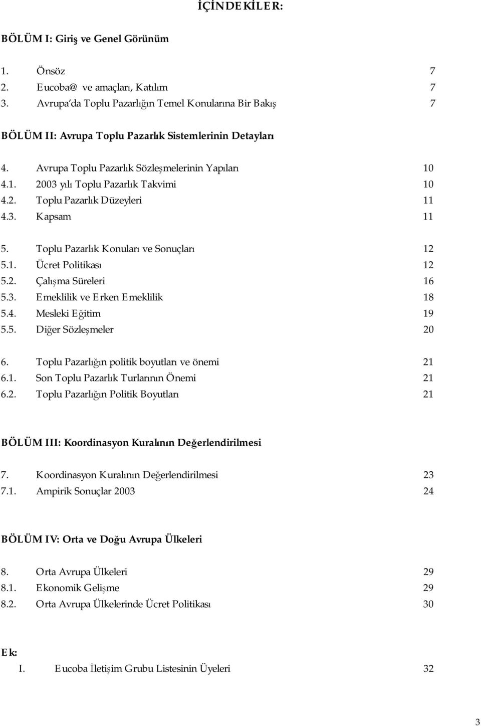 4.1. 20 yılı Toplu Pazarlık Takvimi 10 4.2. Toplu Pazarlık Düzeyleri 11 4.3. Kapsam 11 5. Toplu Pazarlık Konuları ve Sonuçları 12 5.1. Ücret Politikası 12 5.2. Çalışma Süreleri 16 5.3. Emeklilik ve Erken Emeklilik 18 5.