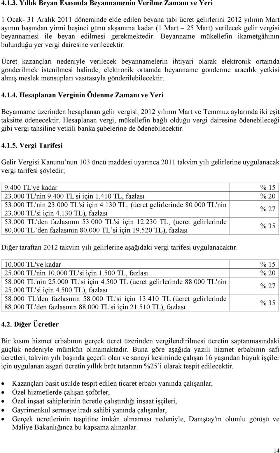 kadar (1 Mart 25 Mart) verilecek gelir vergisi beyannamesi ile beyan edilmesi gerekmektedir. Beyanname mükellefin ikametgâhının bulunduğu yer vergi dairesine verilecektir.