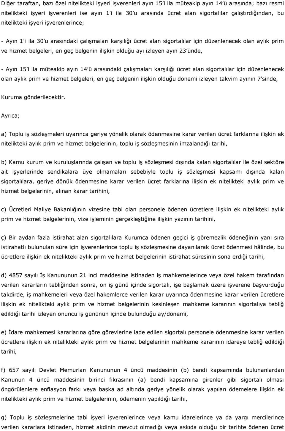 belgenin ilişkin olduğu ayı izleyen ayın 23 ünde, - Ayın 15 i ila müteakip ayın 14 ü arasındaki çalışmaları karşılığı ücret alan sigortalılar için düzenlenecek olan aylık prim ve hizmet belgeleri, en