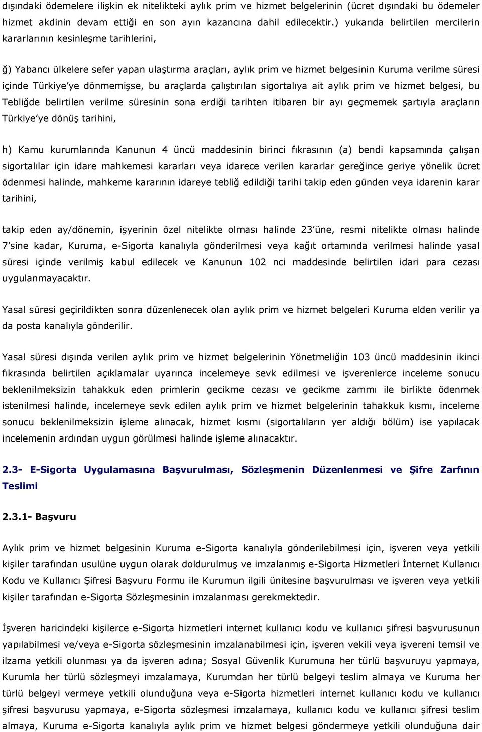 dönmemişse, bu araçlarda çalıştırılan sigortalıya ait aylık prim ve hizmet belgesi, bu Tebliğde belirtilen verilme süresinin sona erdiği tarihten itibaren bir ayı geçmemek şartıyla araçların Türkiye