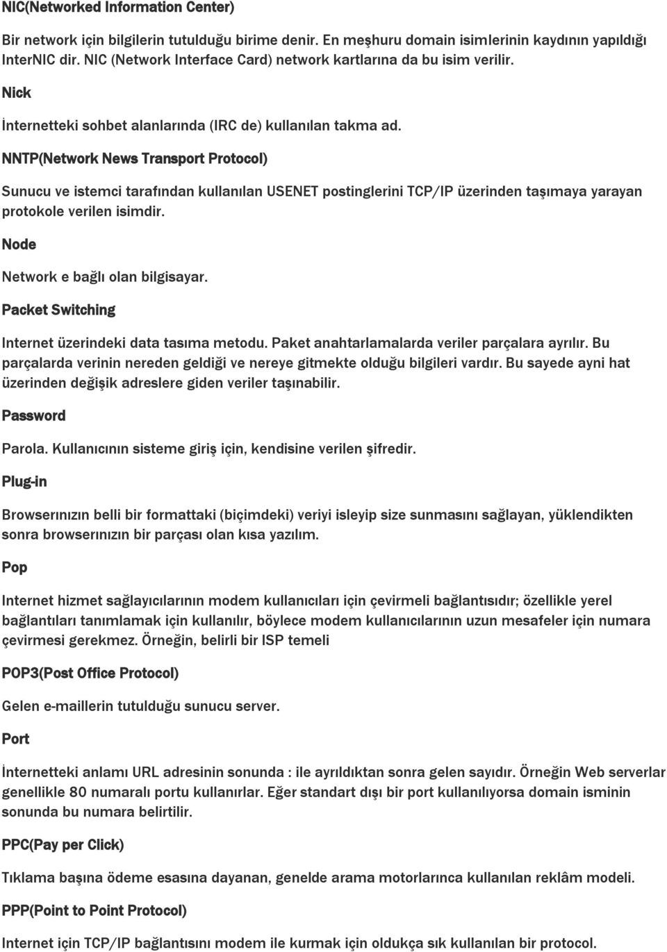 NNTP(Network News Transport Protocol) Sunucu ve istemci tarafından kullanılan USENET postinglerini TCP/IP üzerinden taşımaya yarayan protokole verilen isimdir. Node Network e bağlı olan bilgisayar.