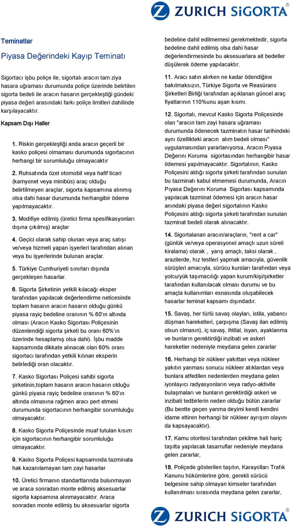 Riskin gerçekleştiği anda aracın geçerli bir kasko poliçesi olmaması durumunda sigortacının herhangi bir sorumluluğu olmayacaktır 2.