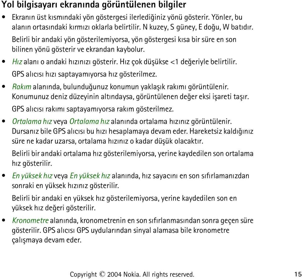 Hýz çok düþükse <1 deðeriyle belirtilir. GPS alýcýsý hýzý saptayamýyorsa hýz gösterilmez. Rakým alanýnda, bulunduðunuz konumun yaklaþýk rakýmý görüntülenir.