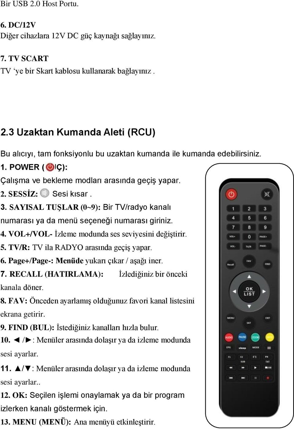 VOL+/VOL- İzleme modunda ses seviyesini değiştirir. 5. TV/R: TV ila RADYO arasında geçiş yapar. 6. Page+/Page-: Menüde yukarı çıkar / aşağı iner. 7.