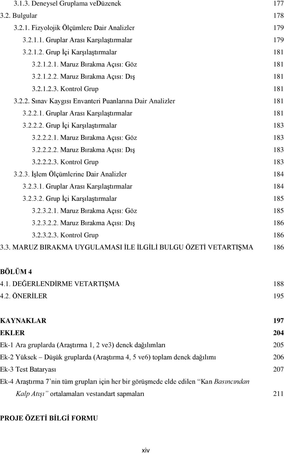 2.2.2.1. Maruz Bırakma Açısı: Göz 183 3.2.2.2.2. Maruz Bırakma Açısı: Dış 183 3.2.2.2.3. Kontrol Grup 183 3.2.3. İşlem Ölçümlerine Dair Analizler 184 3.2.3.1. Gruplar Arası Karşılaştırmalar 184 3.2.3.2. Grup İçi Karşılaştırmalar 185 3.