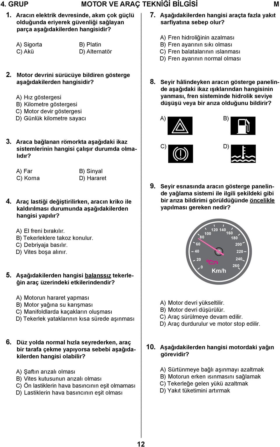 A) Fren hidroliğinin azalması B) Fren ayarının sıkı olması C) Fren balatalarının ıslanması D) Fren ayarının normal olması 2. Motor devrini sürücüye bildiren gösterge aşağıdakilerden hangisidir?