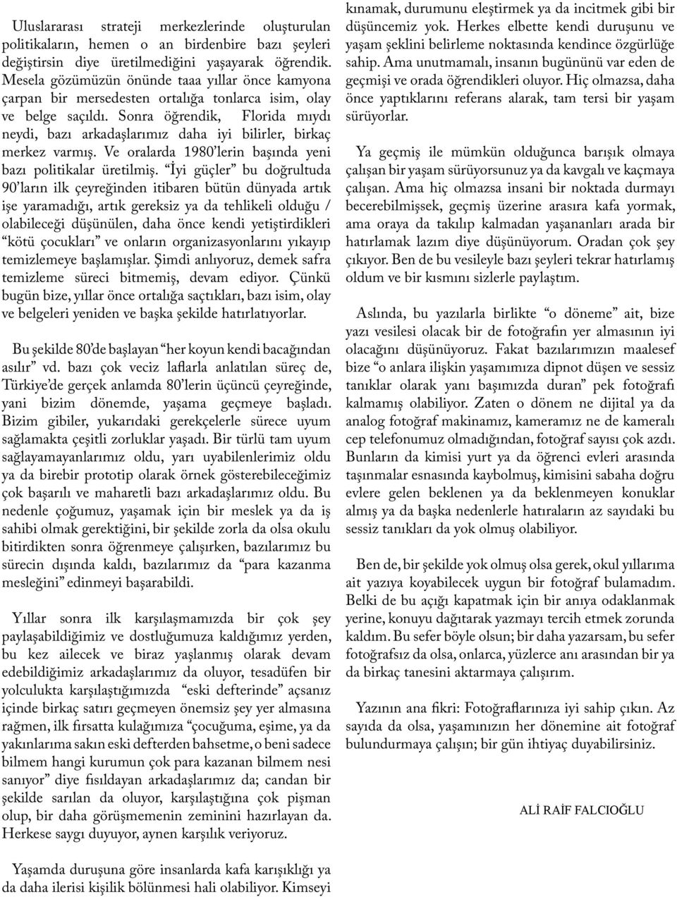 Sonra öğrendik, Florida mıydı neydi, bazı arkadaşlarımız daha iyi bilirler, birkaç merkez varmış. Ve oralarda 1980 lerin başında yeni bazı politikalar üretilmiş.