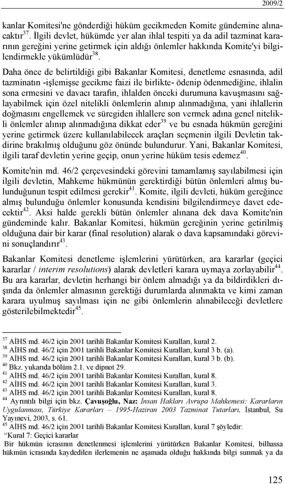 Daha önce de belirtildiği gibi Bakanlar Komitesi, denetleme esnasında, adil tazminatın -işlemişse gecikme faizi ile birlikte- ödenip ödenmediğine, ihlalin sona ermesini ve davacı tarafın, ihlalden