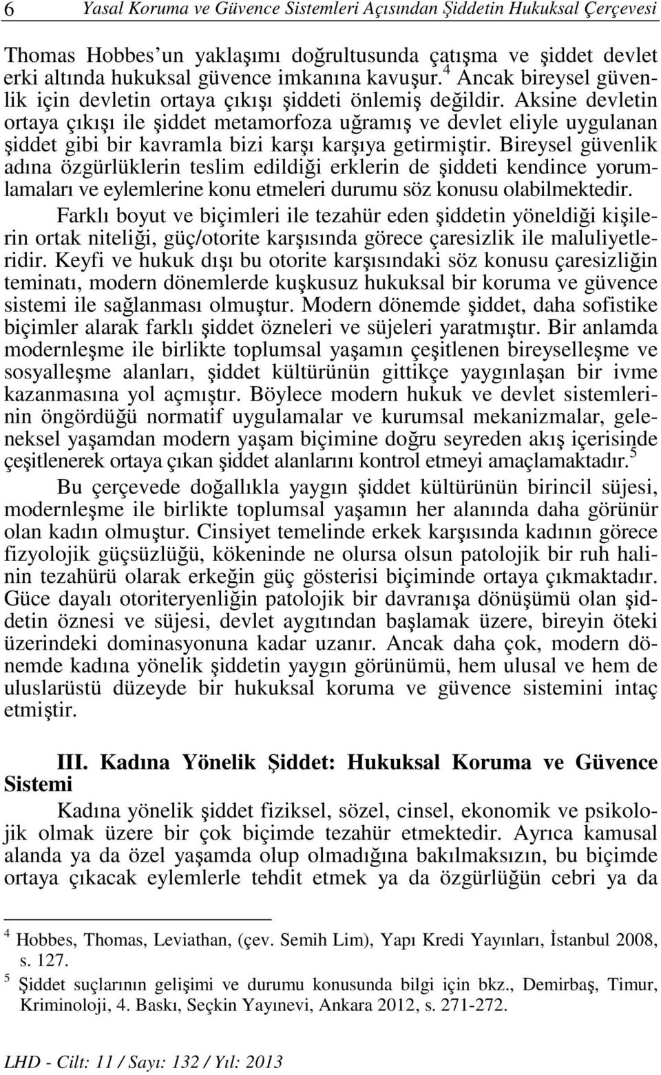 Aksine devletin ortaya çıkışı ile şiddet metamorfoza uğramış ve devlet eliyle uygulanan şiddet gibi bir kavramla bizi karşı karşıya getirmiştir.