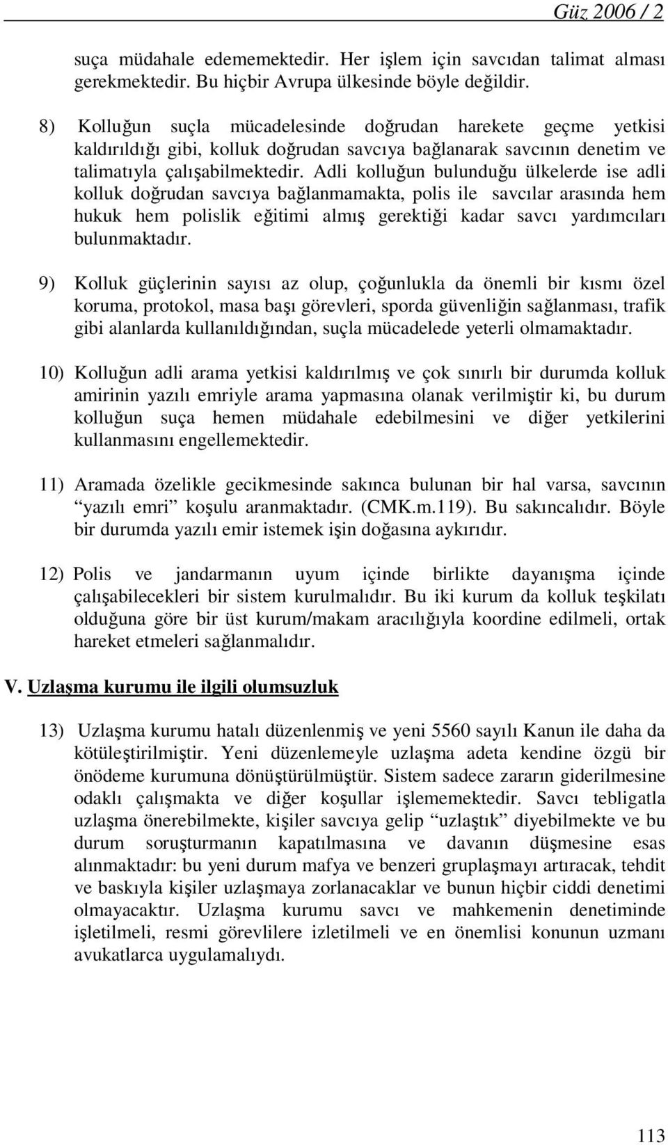 Adli kolluğun bulunduğu ülkelerde ise adli kolluk doğrudan savcıya bağlanmamakta, polis ile savcılar arasında hem hukuk hem polislik eğitimi almış gerektiği kadar savcı yardımcıları bulunmaktadır.