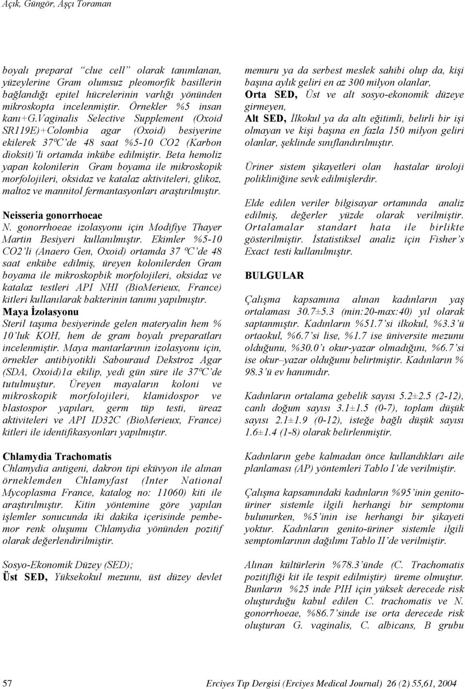 Beta hemoliz yapan kolonilerin Gram boyama ile mikroskopik morfolojileri, oksidaz ve katalaz aktiviteleri, glikoz, maltoz ve mannitol fermantasyonları araştırılmıştır. Neisseria gonorrhoeae N.