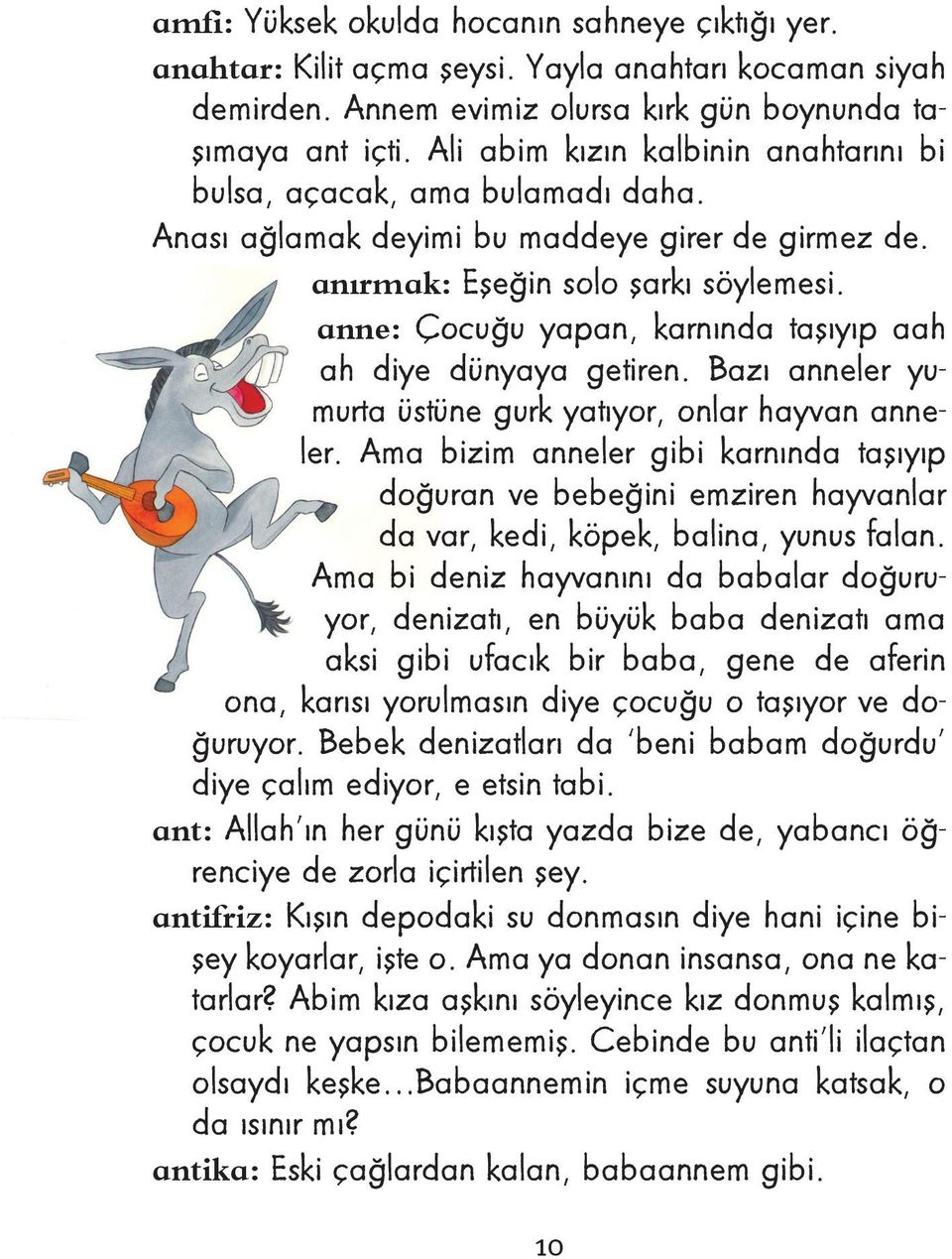 anne: Çocuğu yapan, karnında taşıyıp aah ah diye dünyaya getiren. Bazı anneler yumurta üstüne gurk yatıyor, onlar hayvan anneler.