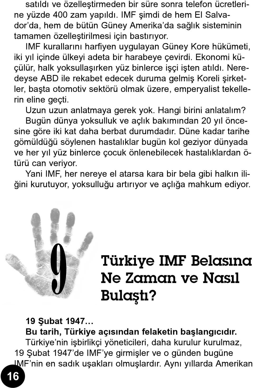 IMF kurallarýný harfiyen uygulayan Güney Kore hükümeti, iki yýl içinde ülkeyi adeta bir harabeye çevirdi. Ekonomi küçülür, halk yoksullaþýrken yüz binlerce iþçi iþten atýldý.