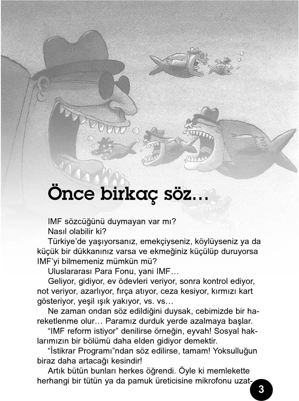 Uluslararasý Para Fonu, yani IMF Geliyor, gidiyor, ev ödevleri veriyor, sonra kontrol ediyor, not veriyor, azarlýyor, fýrça atýyor, ceza kesiyor, kýrmýzý kart gösteriyor, yeþil ýþýk yakýyor, vs.