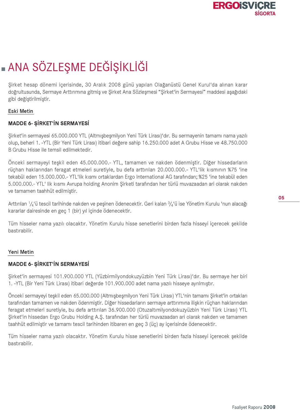 Bu sermayenin tamam nama yaz l olup, beheri 1. YTL (Bir Yeni Türk Liras ) itibari de ere sahip 16.250.000 adet A Grubu Hisse ve 48.750.000 B Grubu Hisse ile temsil edilmektedir.