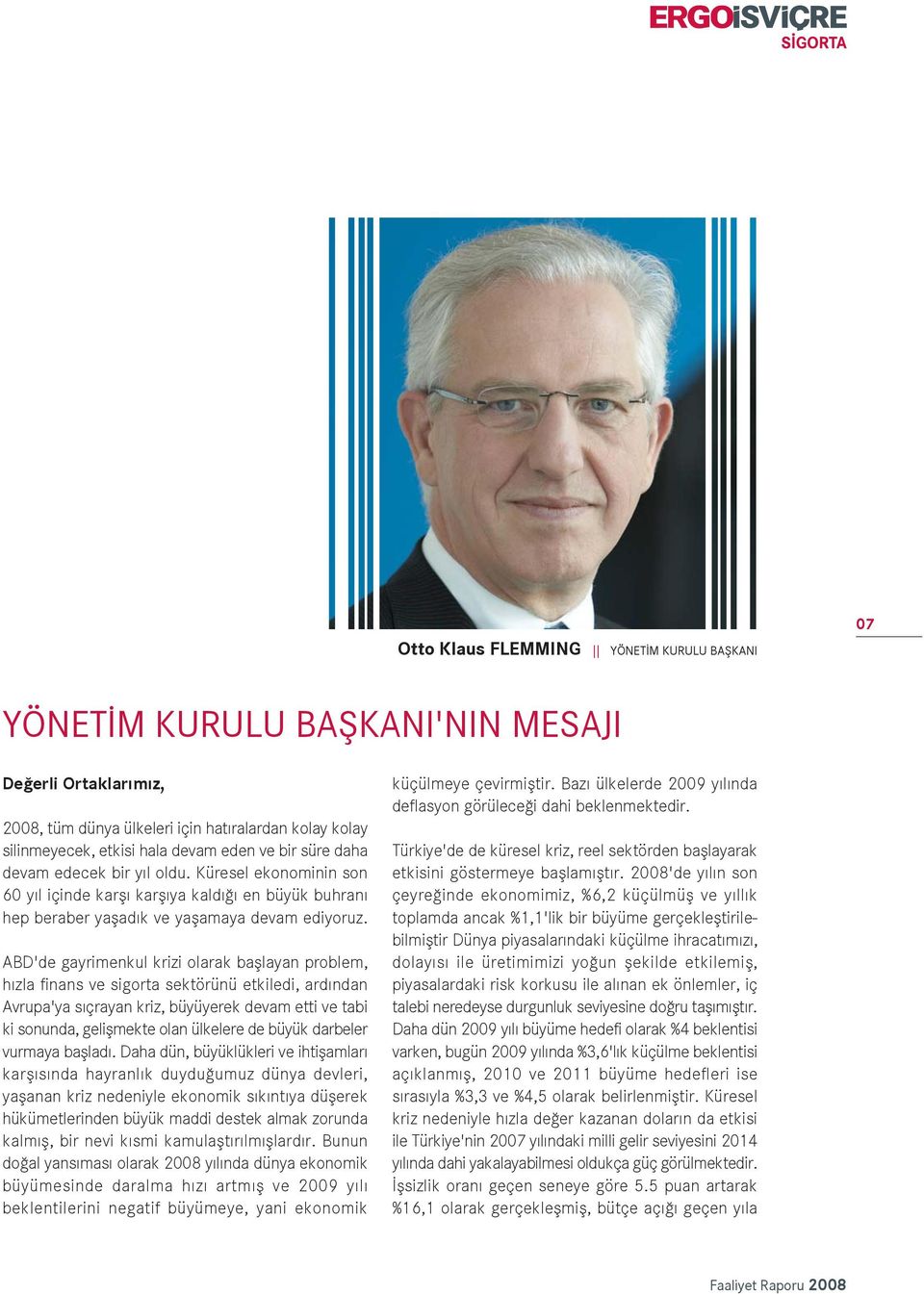 ABD'de gayrimenkul krizi olarak bafllayan problem, h zla finans ve sigorta sektörünü etkiledi, ard ndan Avrupa'ya s çrayan kriz, büyüyerek devam etti ve tabi ki sonunda, geliflmekte olan ülkelere de