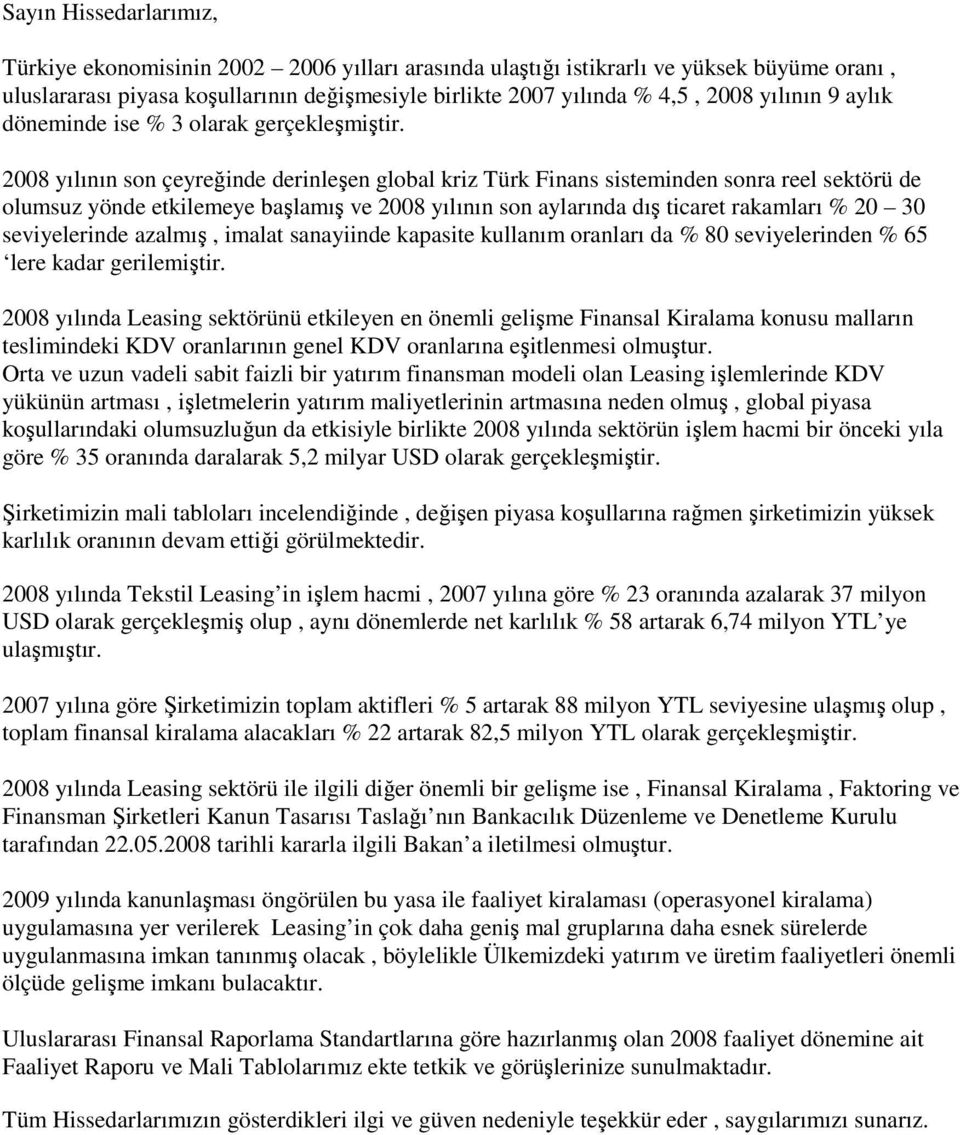 2008 yılının son çeyreğinde derinleşen global kriz Türk Finans sisteminden sonra reel sektörü de olumsuz yönde etkilemeye başlamış ve 2008 yılının son aylarında dış ticaret rakamları % 20 30