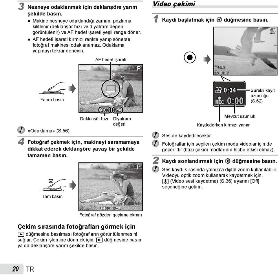 REC 0:34 0:00 Yarım basın 1/400 F2.8 Deklanşör hızı Diyafram değeri «Odaklama» (S.56) 4 Fotoğraf çekmek için, makineyi sarsmamaya dikkat ederek deklanşöre yavaş bir şekilde tamamen basın.