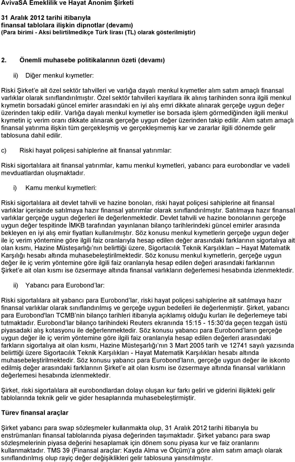 Özel sektör tahvilleri kayıtlara ilk alınış tarihinden sonra ilgili menkul kıymetin borsadaki güncel emirler arasındaki en iyi alış emri dikkate alınarak gerçeğe uygun değer üzerinden takip edilir.