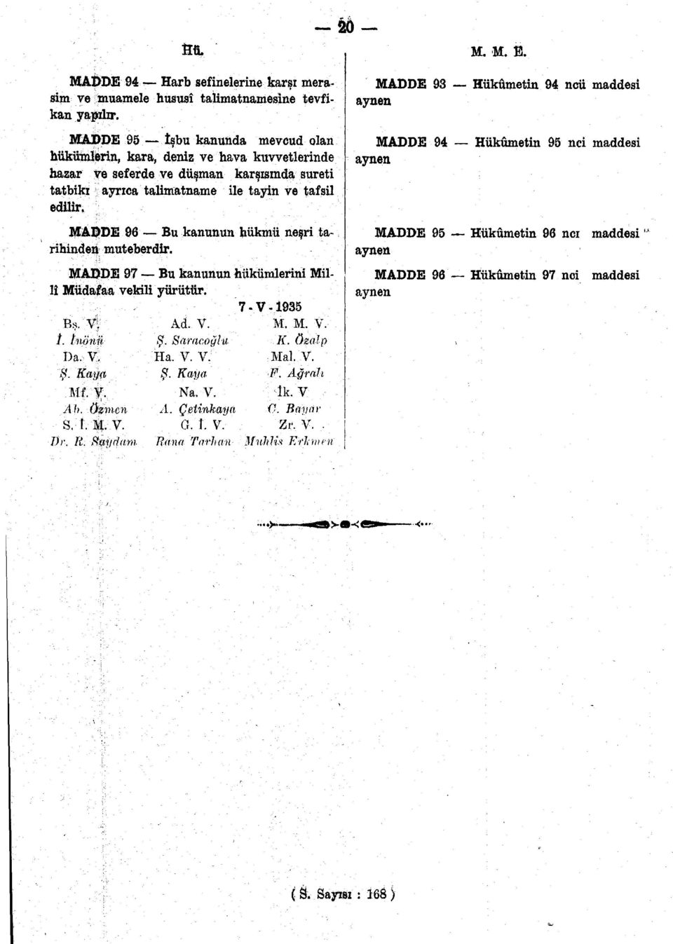 MADDE 96 Bu kanunun hükmü neşri tarihinden muteberdir. MADDE 97 Bu kanunun hükümlerini Millî Müdafaa vekili yürütür. Bş. V. /. İnönü Da. V. Ş. Kaya Mi\ V. Ah. öznıcn s. r. M. v. Dr. R. Huyda m Ad. V. Ş. Saraçoğlu Ha.
