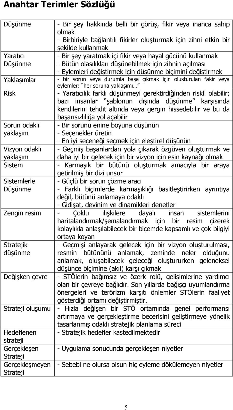 açılması - Eylemleri değiştirmek için düşünme biçimini değiştirmek - bir sorun veya durumla başa çıkmak için oluşturulan fakir veya eylemler: her soruna yaklaşımı - Yaratıcılık farklı düşünmeyi