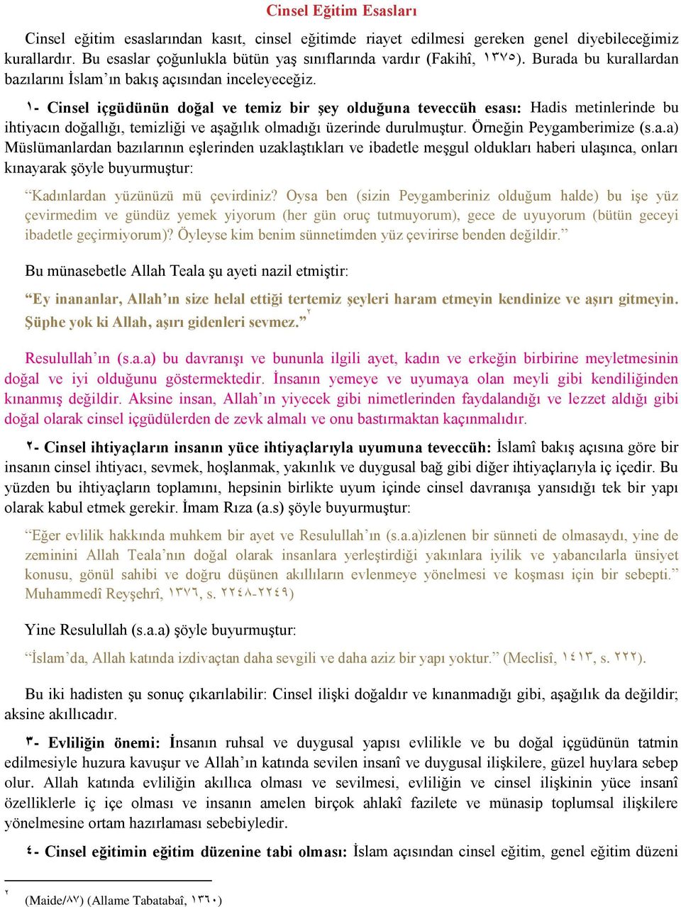 1- Cinsel içgüdünün doğal ve temiz bir şey olduğuna teveccüh esası: Hadis metinlerinde bu ihtiyacın doğallığı, temizliği ve aşağılık olmadığı üzerinde durulmuştur. Örneğin Peygamberimize (s.a.a) Müslümanlardan bazılarının eşlerinden uzaklaştıkları ve ibadetle meşgul oldukları haberi ulaşınca, onları kınayarak şöyle buyurmuştur: Kadınlardan yüzünüzü mü çevirdiniz?