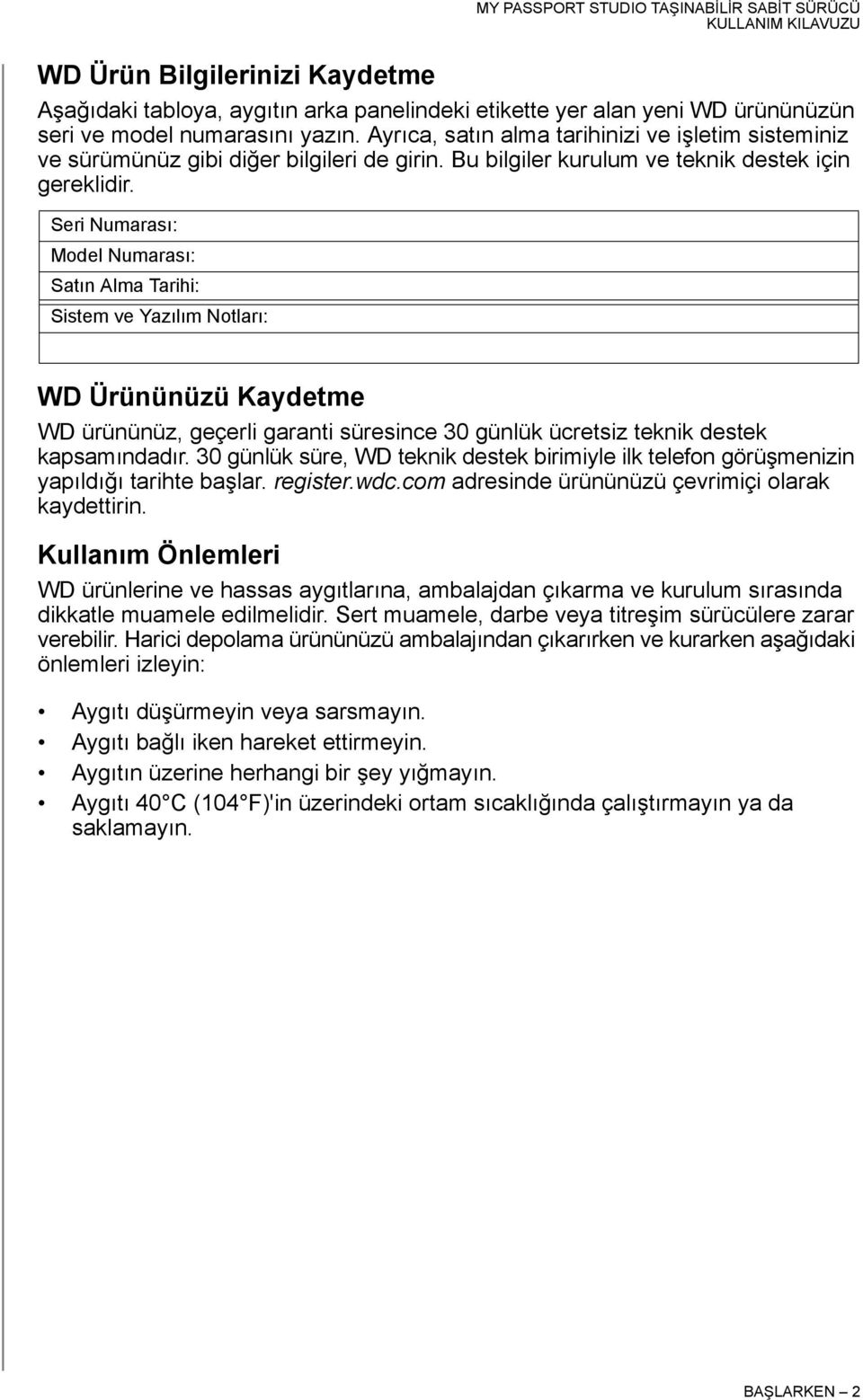 Seri Numarası: Model Numarası: Satın Alma Tarihi: Sistem ve Yazılım Notları: WD Ürününüzü Kaydetme WD ürününüz, geçerli garanti süresince 30 günlük ücretsiz teknik destek kapsamındadır.