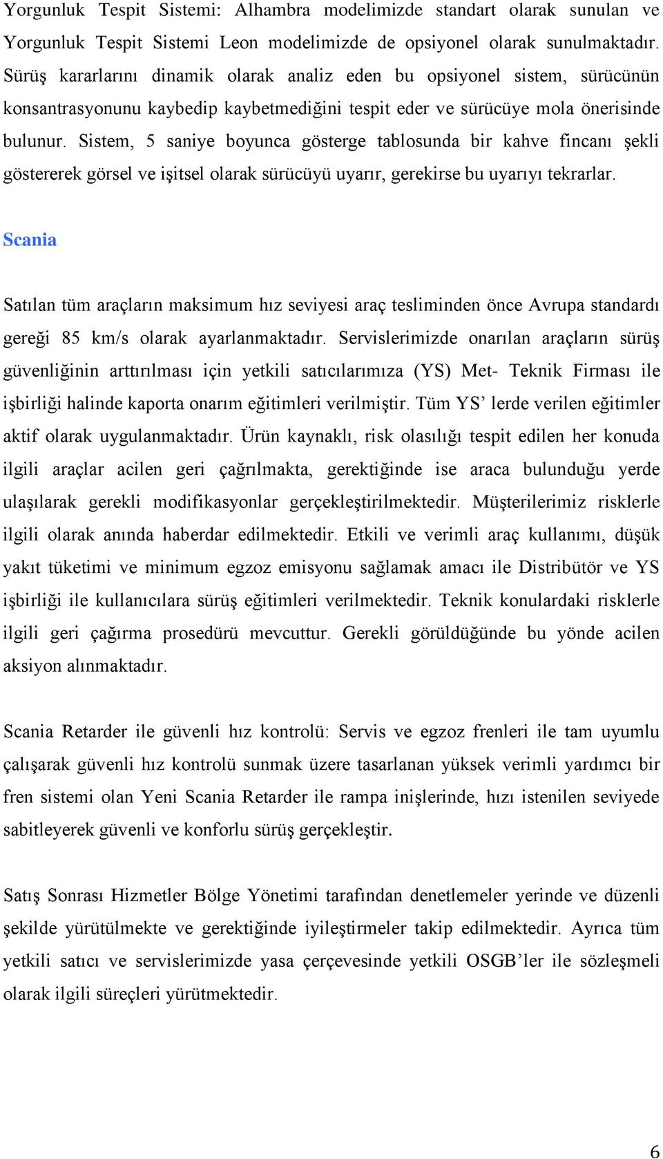 Sistem, 5 saniye boyunca gösterge tablosunda bir kahve fincanı şekli göstererek görsel ve işitsel olarak sürücüyü uyarır, gerekirse bu uyarıyı tekrarlar.