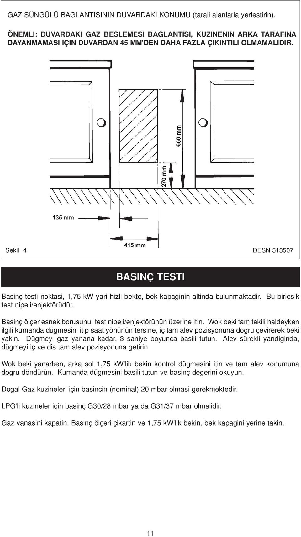 Sekil 4 DESN 513507 BASINÇ TESTI Basinç testi noktasi, 1,75 kw yari hizli bekte, bek kapaginin altinda bulunmaktadir. Bu birlesik test nipeli/enjektörüdür.