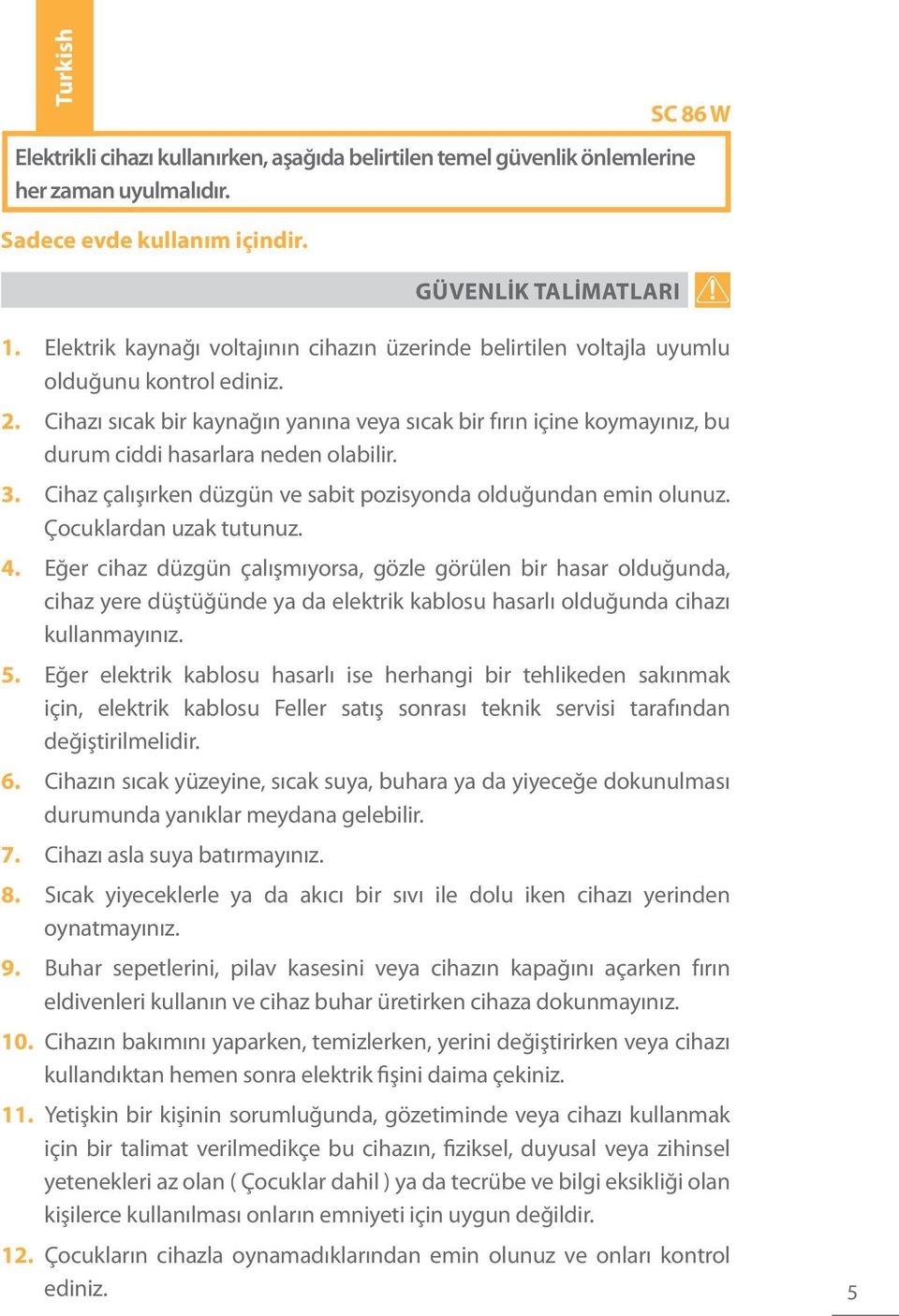 Cihazı sıcak bir kaynağın yanına veya sıcak bir fırın içine koymayınız, bu durum ciddi hasarlara neden olabilir. 3. Cihaz çalışırken düzgün ve sabit pozisyonda olduğundan emin olunuz.