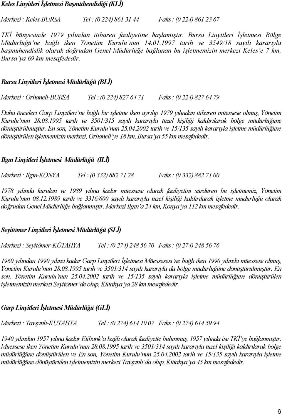 1997 tarih ve 3549/18 sayılı kararıyla başmühendislik olarak doğrudan Genel Müdürlüğe bağlanan bu işletmemizin merkezi Keles e 7 km, Bursa ya 69 km mesafededir.