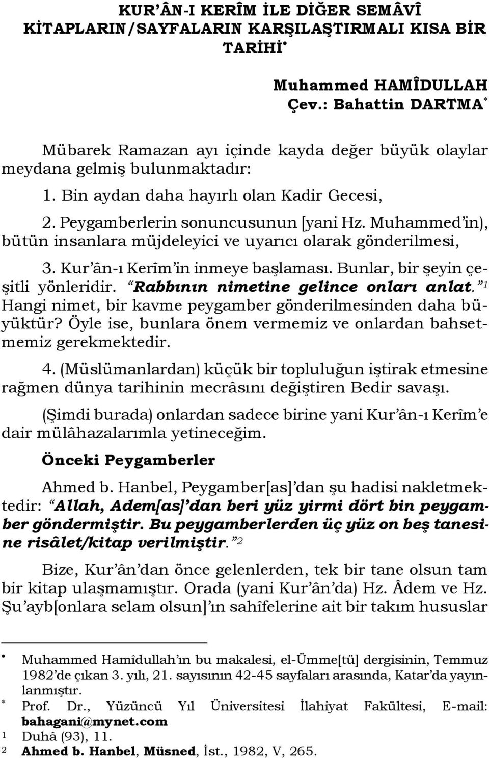 Muhammed in), bütün insanlara müjdeleyici ve uyarıcı olarak gönderilmesi, 3. Kur ân-ı Kerîm in inmeye başlaması. Bunlar, bir şeyin çeşitli yönleridir. Rabbının nimetine gelince onları anlat.