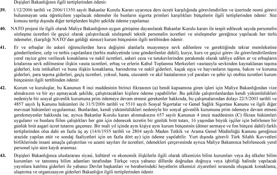 sigorta primleri karşılıkları bütçelerin ilgili tertiplerinden ödenir. Söz konusu tertip dışında diğer tertiplerden hiçbir şekilde ödeme yapılamaz. 40.