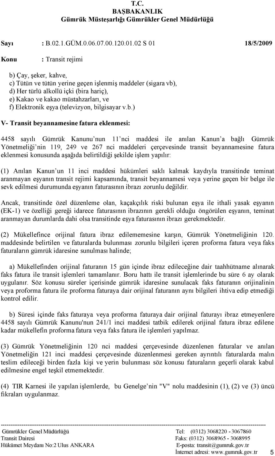 transit beyannamesine fatura eklenmesi konusunda aşağıda belirtildiği şekilde işlem yapılır: (1) Anılan Kanun un 11 inci maddesi hükümleri saklı kalmak kaydıyla transitinde teminat aranmayan eşyanın