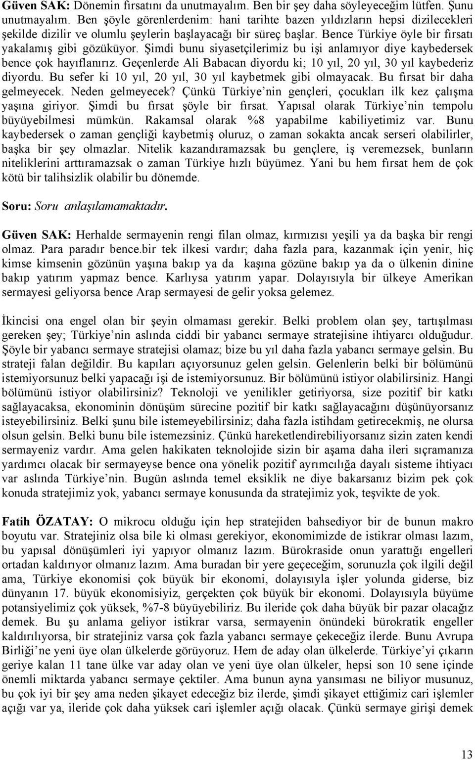 Şimdi bunu siyasetçilerimiz bu işi anlamıyor diye kaybedersek bence çok hayıflanırız. Geçenlerde Ali Babacan diyordu ki; 10 yıl, 20 yıl, 30 yıl kaybederiz diyordu.