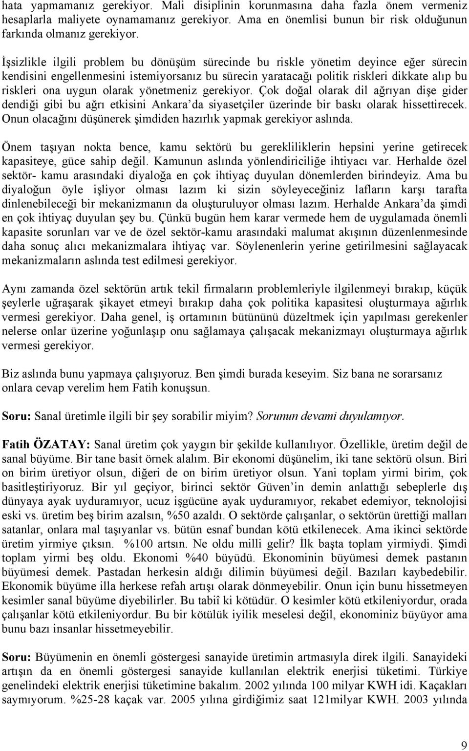 olarak yönetmeniz gerekiyor. Çok doğal olarak dil ağrıyan dişe gider dendiği gibi bu ağrı etkisini Ankara da siyasetçiler üzerinde bir baskı olarak hissettirecek.