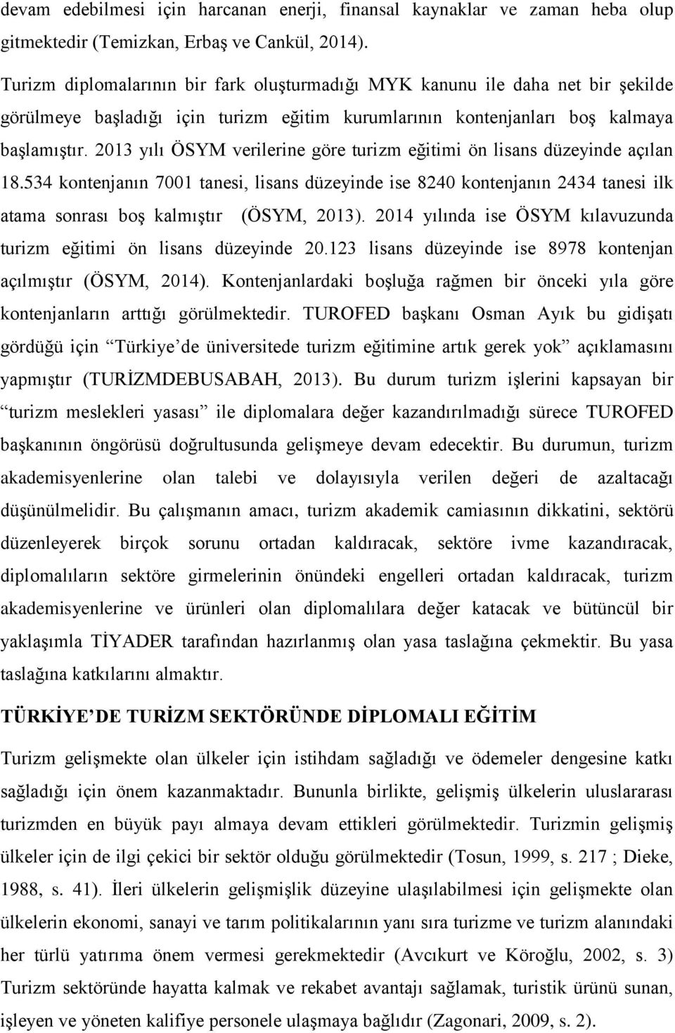 2013 yılı ÖSYM verilerine göre turizm eğitimi ön lisans düzeyinde açılan 18.534 kontenjanın 7001 tanesi, lisans düzeyinde ise 8240 kontenjanın 2434 tanesi ilk atama sonrası boş kalmıştır (ÖSYM, 2013).