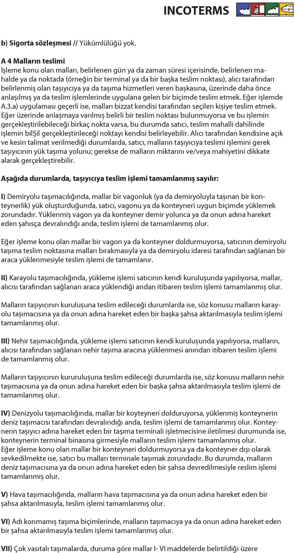 belirlenmiş olan taşıyıcıya ya da taşıma hizmetleri veren başkasına, üzerinde daha önce anlaşılmış ya da teslim işlemlerinde uygulana gelen bir biçimde teslim etmek. Eğer işlemde A.3.