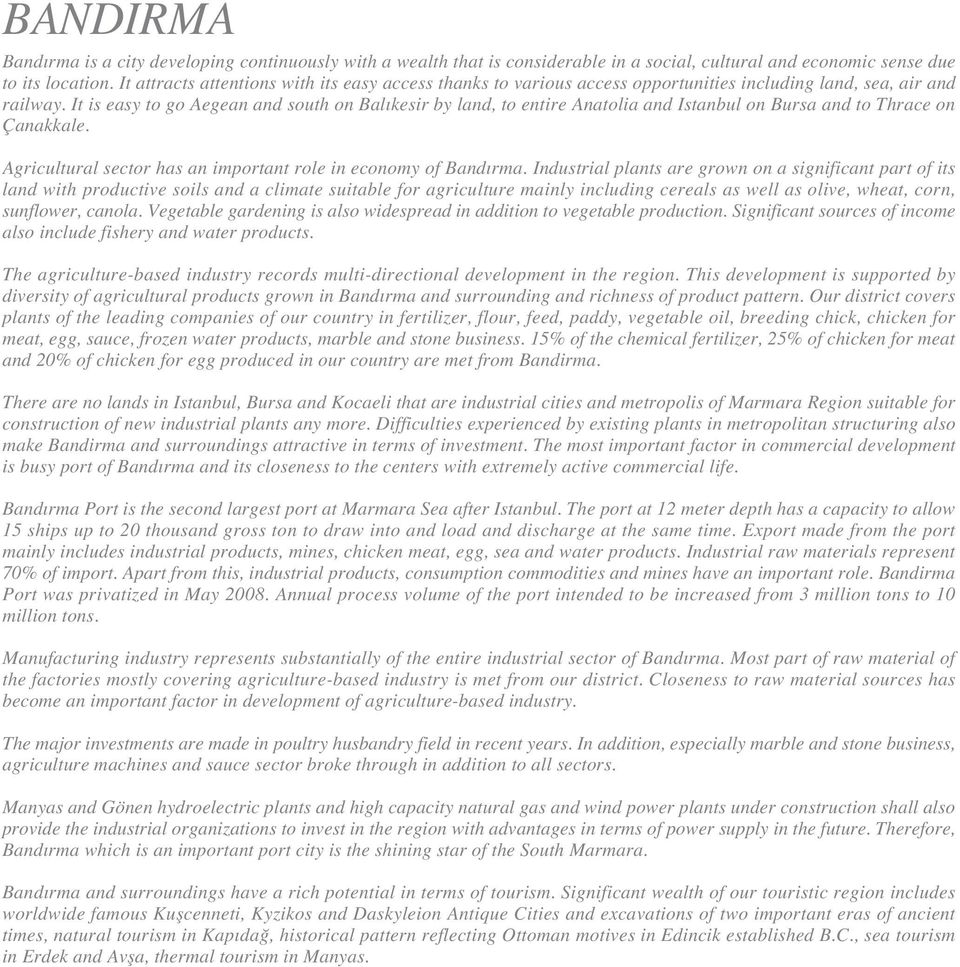 It is easy to go Aegean and south on Bal kesir by land, to entire Anatolia and Istanbul on Bursa and to Thrace on Çanakkale. Agricultural sector has an important role in economy of Band rma.