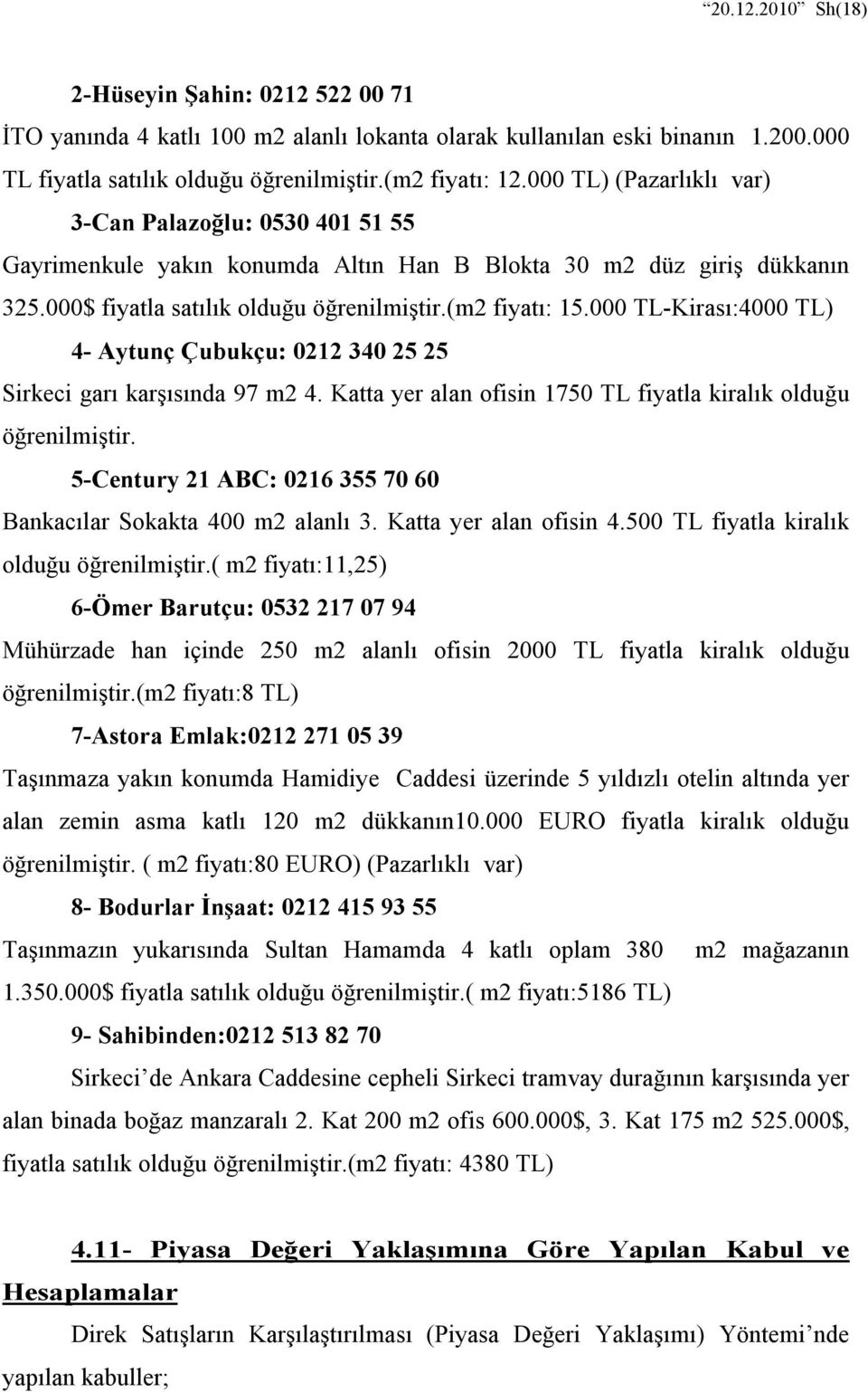 000 TL-Kirası:4000 TL) 4- Aytunç Çubukçu: 0212 340 25 25 Sirkeci garı karşısında 97 m2 4. Katta yer alan ofisin 1750 TL fiyatla kiralık olduğu öğrenilmiştir.