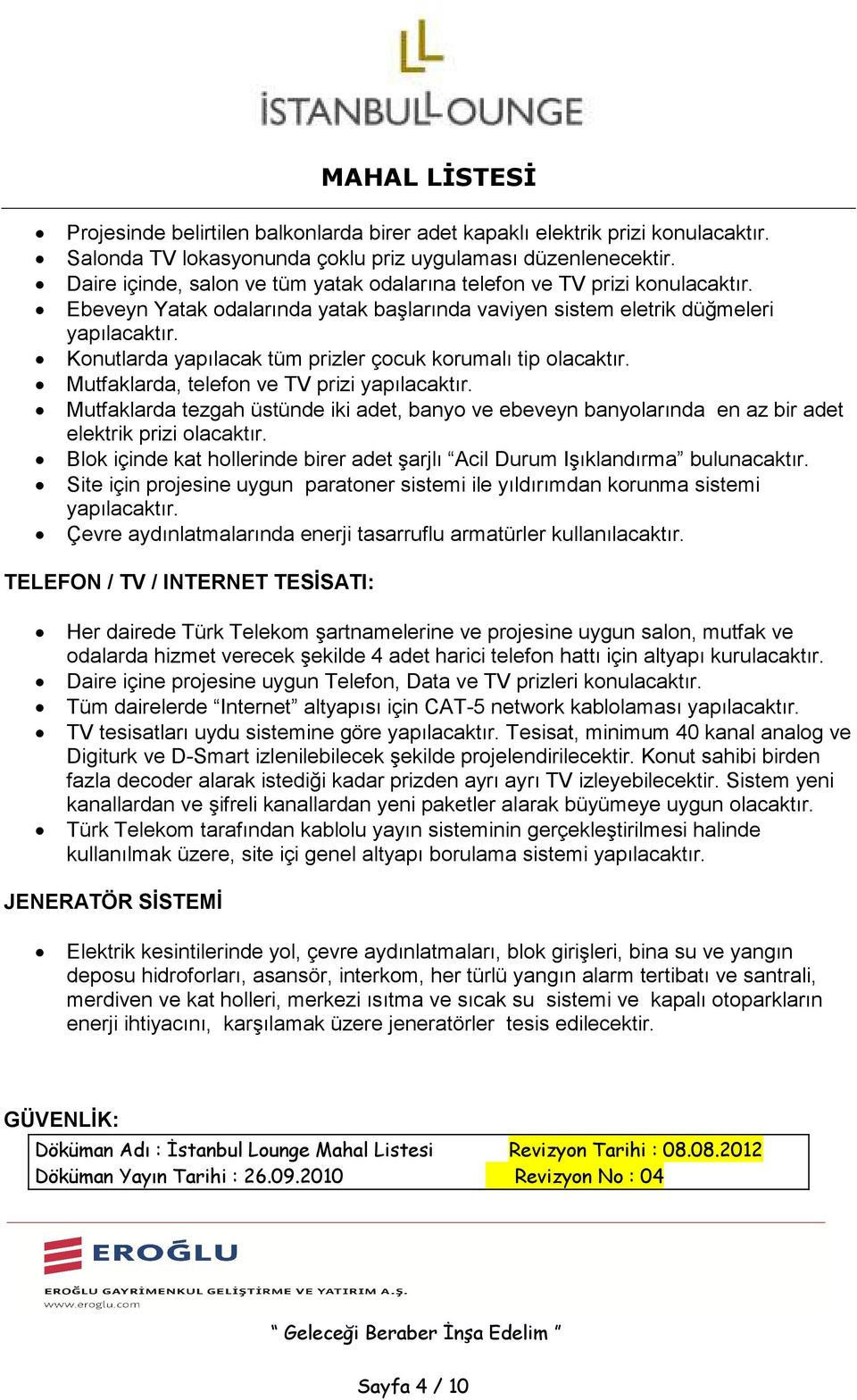 Konutlarda yapılacak tüm prizler çocuk korumalı tip olacaktır. Mutfaklarda, telefon ve TV prizi yapılacaktır.