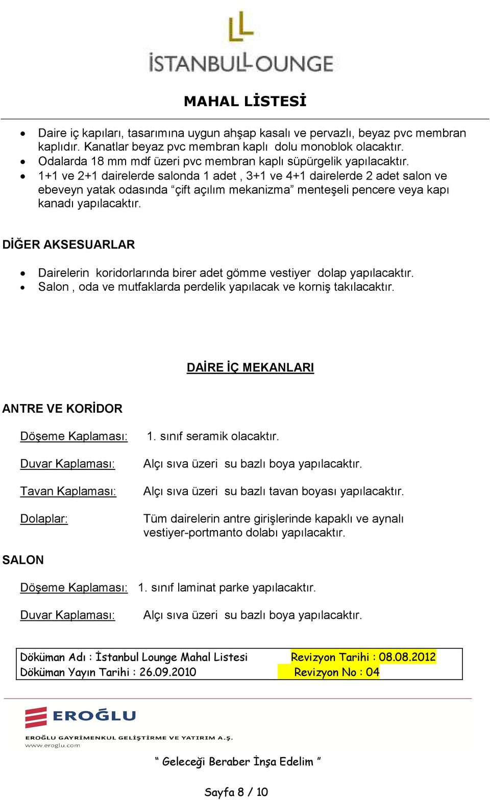 1+1 ve 2+1 dairelerde salonda 1 adet, 3+1 ve 4+1 dairelerde 2 adet salon ve ebeveyn yatak odasında çift açılım mekanizma menteşeli pencere veya kapı kanadı yapılacaktır.